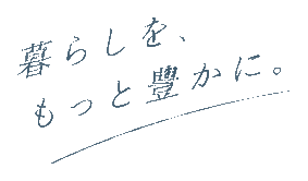 暮らしを、もっと豊かに。